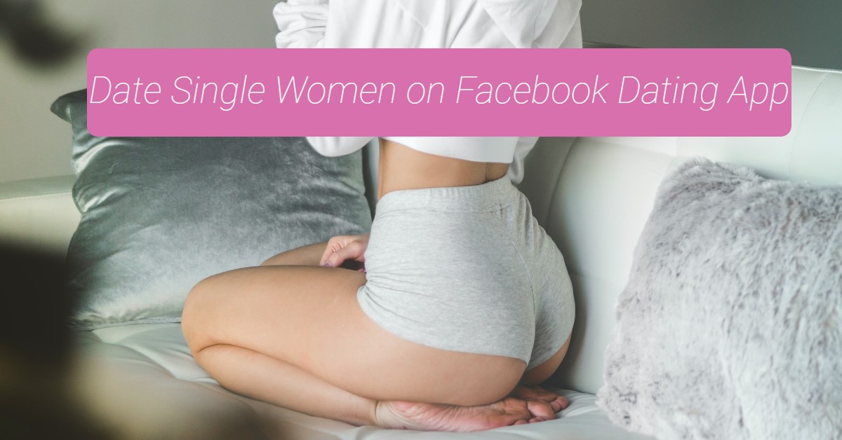 Date Single Women on Facebook Dating App