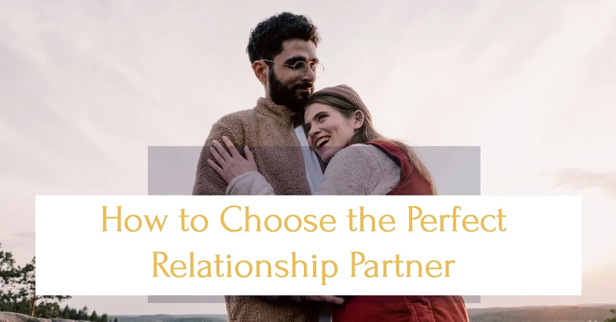 How to Choose the Perfect Relationship Partner (Dating and Marriage Guide)