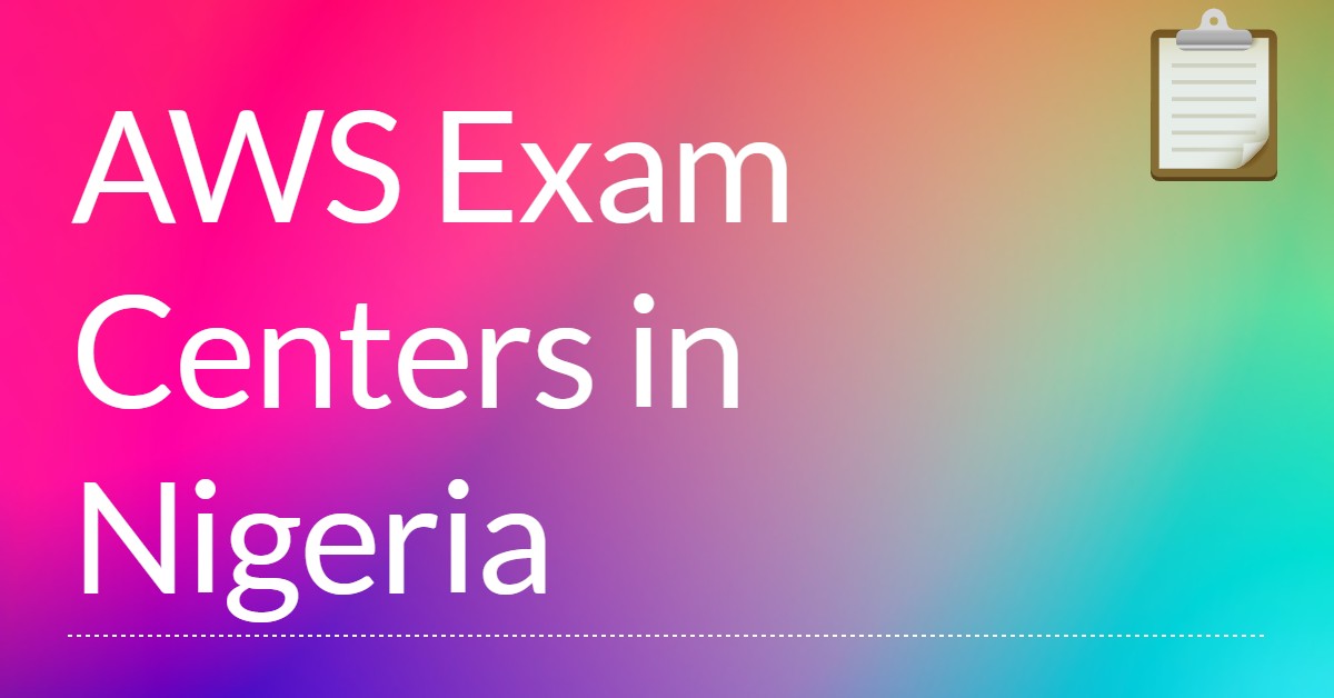 Comprehensive List of AWS Exam Centers in Nigeria 2022