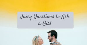Juicy questions to ask a girl
